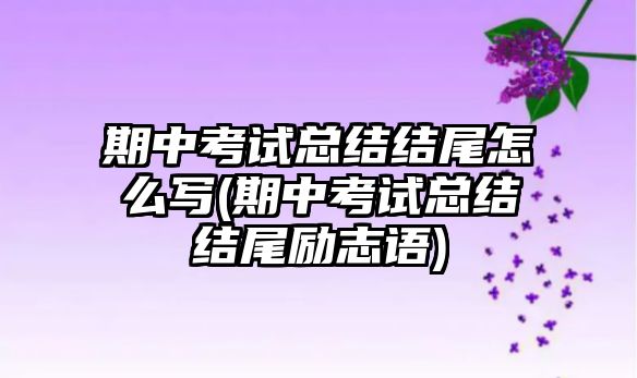 期中考試總結(jié)結(jié)尾怎么寫(期中考試總結(jié)結(jié)尾勵志語)