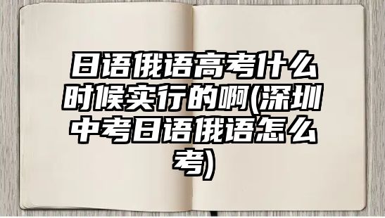 日語俄語高考什么時(shí)候?qū)嵭械陌?深圳中考日語俄語怎么考)