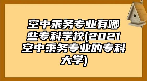 空中乘務(wù)專業(yè)有哪些?？茖W(xué)校(2021空中乘務(wù)專業(yè)的?？拼髮W(xué))