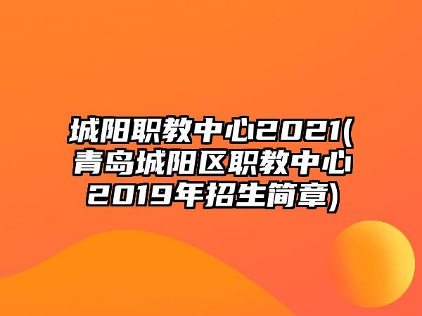 城陽職教中心2021(青島城陽區(qū)職教中心2019年招生簡章)