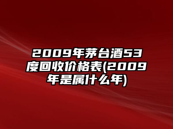 2009年茅臺(tái)酒53度回收價(jià)格表(2009年是屬什么年)