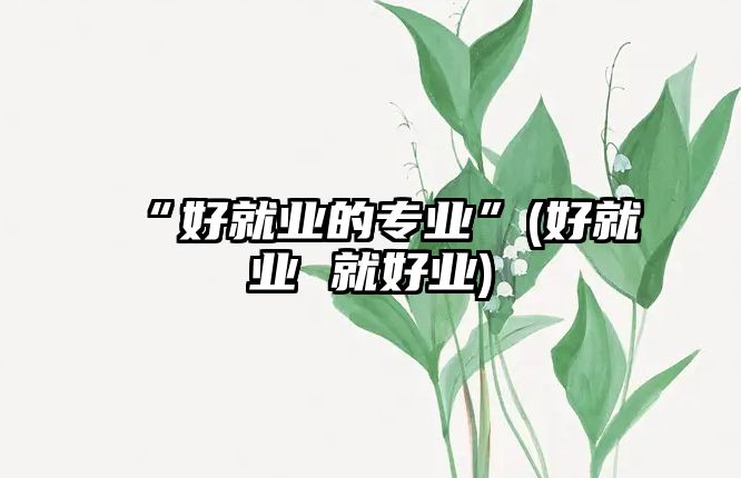 “好就業(yè)的專業(yè)”(好就業(yè) 就好業(yè))