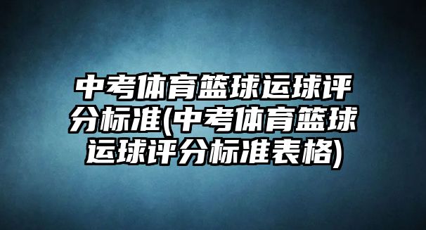 中考體育籃球運(yùn)球評分標(biāo)準(zhǔn)(中考體育籃球運(yùn)球評分標(biāo)準(zhǔn)表格)