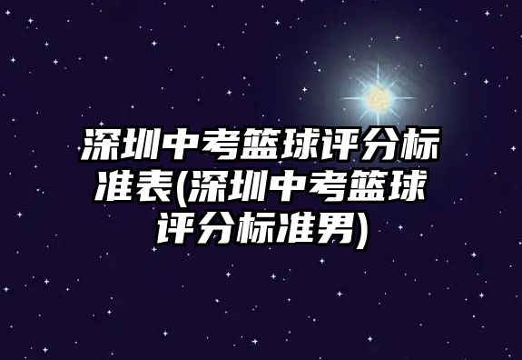 深圳中考籃球評(píng)分標(biāo)準(zhǔn)表(深圳中考籃球評(píng)分標(biāo)準(zhǔn)男)