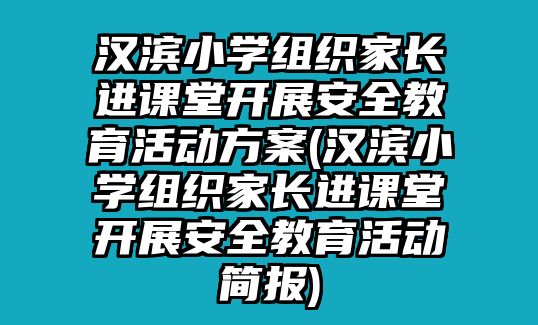 漢濱小學組織家長進課堂開展安全教育活動方案(漢濱小學組織家長進課堂開展安全教育活動簡報)