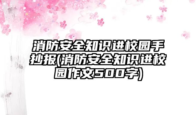 消防安全知識進校園手抄報(消防安全知識進校園作文500字)