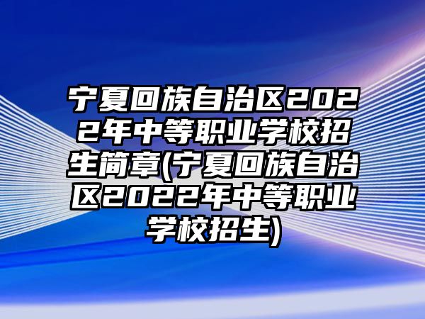 寧夏回族自治區(qū)2022年中等職業(yè)學(xué)校招生簡章(寧夏回族自治區(qū)2022年中等職業(yè)學(xué)校招生)