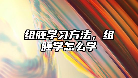 組胚學習方法，組胚學怎么學