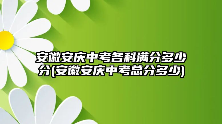 安徽安慶中考各科滿(mǎn)分多少分(安徽安慶中考總分多少)