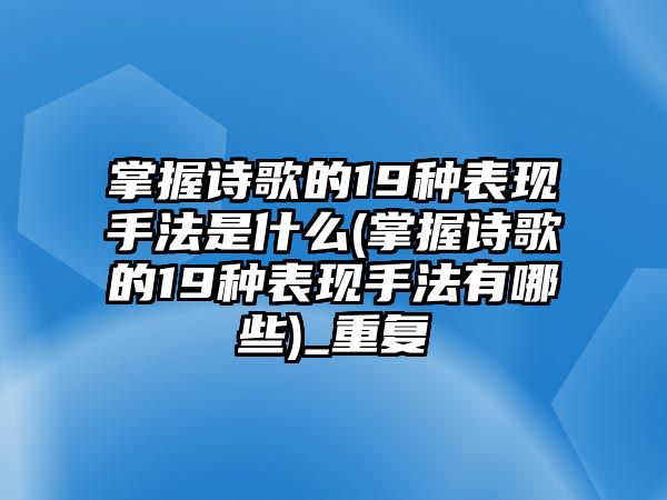 掌握詩歌的19種表現(xiàn)手法是什么(掌握詩歌的19種表現(xiàn)手法有哪些)_重復(fù)