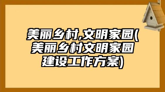 美麗鄉(xiāng)村,文明家園(美麗鄉(xiāng)村文明家園建設(shè)工作方案)