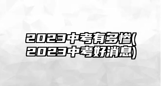 2023中考有多慘(2023中考好消息)