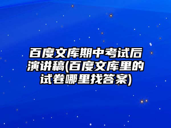 百度文庫期中考試后演講稿(百度文庫里的試卷哪里找答案)