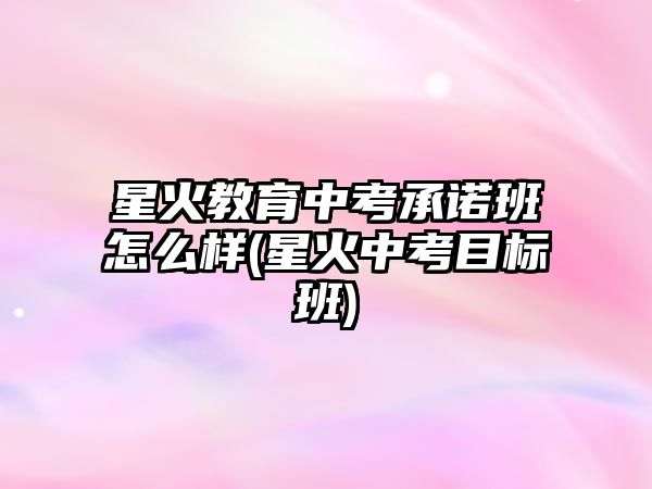 星火教育中考承諾班怎么樣(星火中考目標(biāo)班)