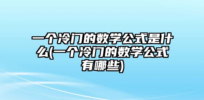 一個冷門的數(shù)學公式是什么(一個冷門的數(shù)學公式有哪些)