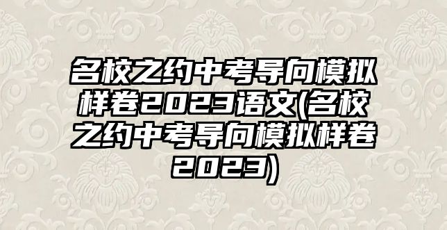 名校之約中考導(dǎo)向模擬樣卷2023語(yǔ)文(名校之約中考導(dǎo)向模擬樣卷2023)