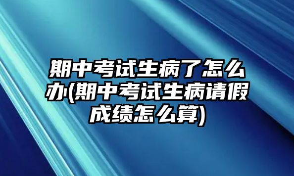 期中考試生病了怎么辦(期中考試生病請(qǐng)假成績(jī)?cè)趺此?