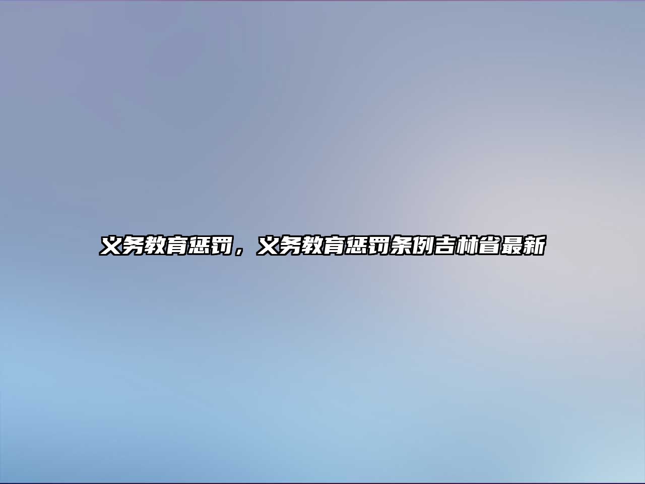 義務(wù)教育懲罰，義務(wù)教育懲罰條例吉林省最新