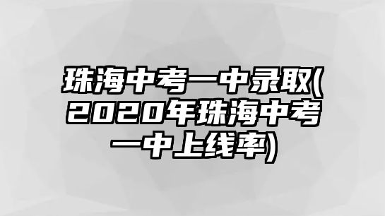 珠海中考一中錄取(2020年珠海中考一中上線率)