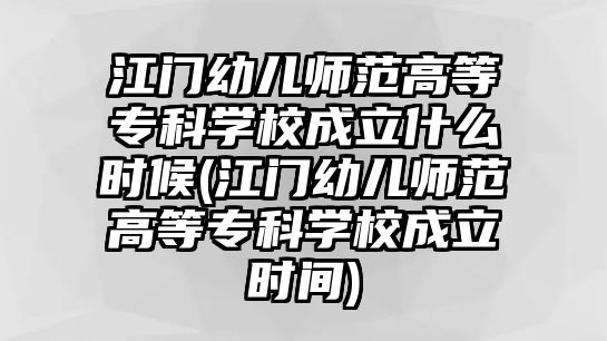 江門幼兒師范高等?？茖W校成立什么時候(江門幼兒師范高等?？茖W校成立時間)