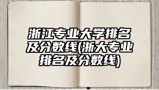 浙江專業(yè)大學(xué)排名及分?jǐn)?shù)線(浙大專業(yè)排名及分?jǐn)?shù)線)