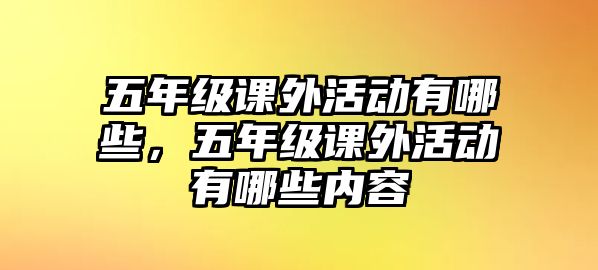 五年級課外活動有哪些，五年級課外活動有哪些內(nèi)容