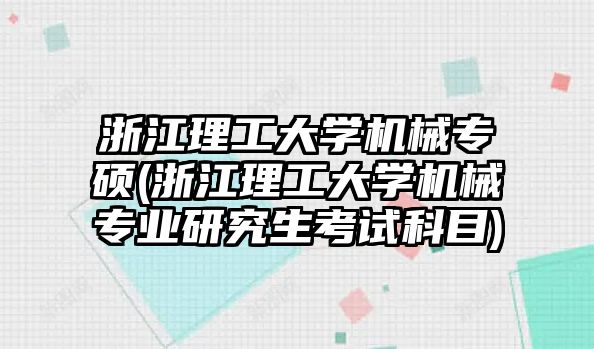 浙江理工大學(xué)機(jī)械專碩(浙江理工大學(xué)機(jī)械專業(yè)研究生考試科目)