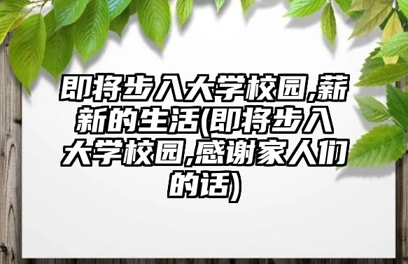 即將步入大學(xué)校園,薪新的生活(即將步入大學(xué)校園,感謝家人們的話)