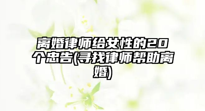 離婚律師給女性的20個忠告(尋找律師幫助離婚)