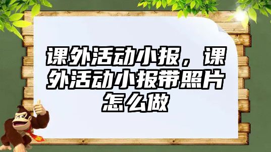 課外活動小報，課外活動小報帶照片怎么做