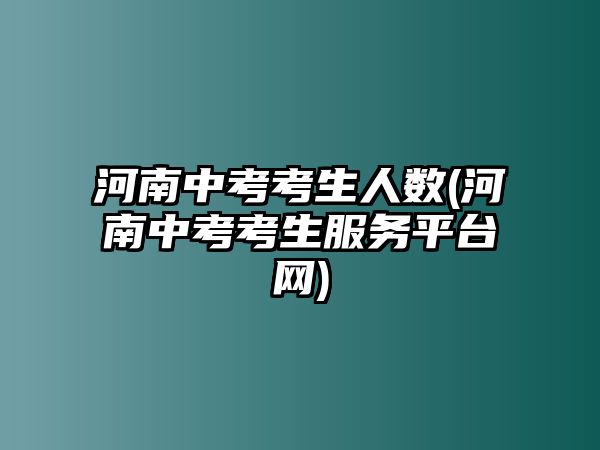 河南中考考生人數(shù)(河南中考考生服務(wù)平臺網(wǎng))