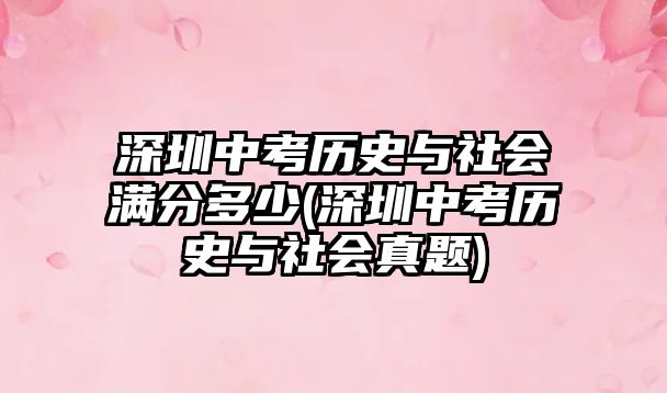 深圳中考?xì)v史與社會(huì)滿分多少(深圳中考?xì)v史與社會(huì)真題)