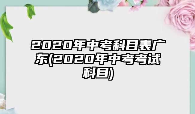 2020年中考科目表廣東(2020年中考考試科目)