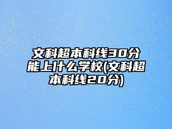 文科超本科線30分能上什么學(xué)校(文科超本科線20分)