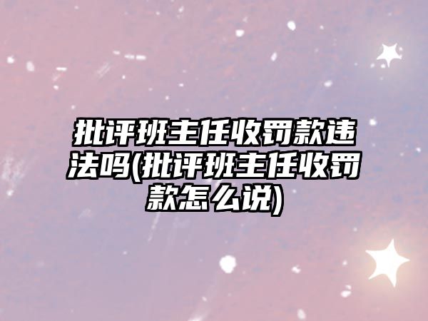 批評班主任收罰款違法嗎(批評班主任收罰款怎么說)