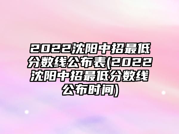 2022沈陽(yáng)中招最低分?jǐn)?shù)線公布表(2022沈陽(yáng)中招最低分?jǐn)?shù)線公布時(shí)間)