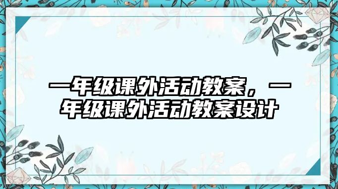 一年級課外活動教案，一年級課外活動教案設計