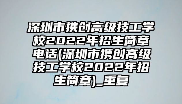 深圳市攜創(chuàng)高級技工學(xué)校2022年招生簡章電話(深圳市攜創(chuàng)高級技工學(xué)校2022年招生簡章)_重復(fù)