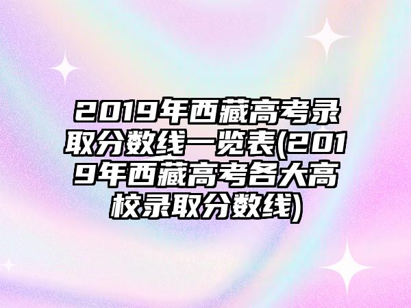 2019年西藏高考錄取分?jǐn)?shù)線一覽表(2019年西藏高考各大高校錄取分?jǐn)?shù)線)