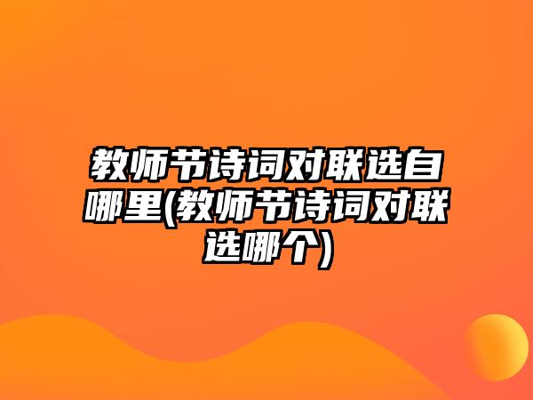 教師節(jié)詩詞對聯(lián)選自哪里(教師節(jié)詩詞對聯(lián)選哪個)