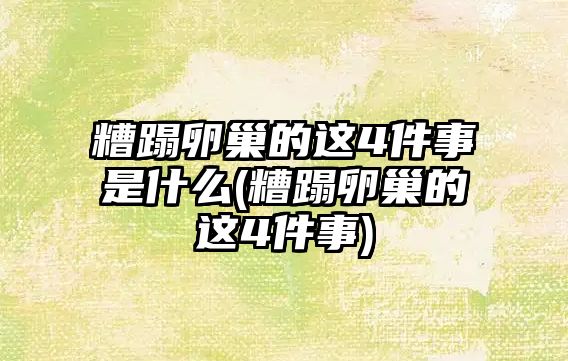 糟蹋卵巢的這4件事是什么(糟蹋卵巢的這4件事)