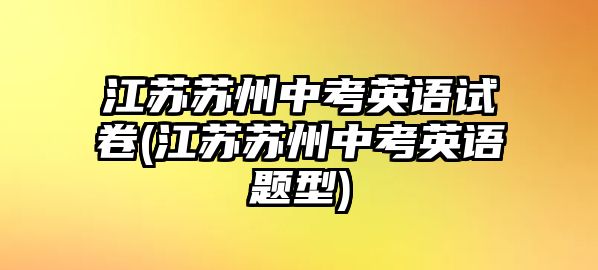 江蘇蘇州中考英語(yǔ)試卷(江蘇蘇州中考英語(yǔ)題型)