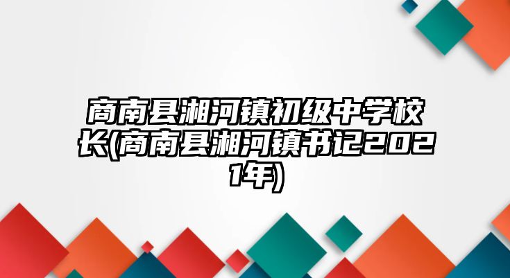 商南縣湘河鎮(zhèn)初級中學校長(商南縣湘河鎮(zhèn)書記2021年)