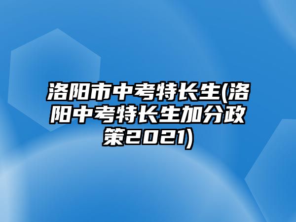 洛陽市中考特長生(洛陽中考特長生加分政策2021)