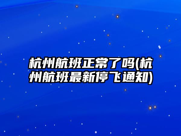 杭州航班正常了嗎(杭州航班最新停飛通知)