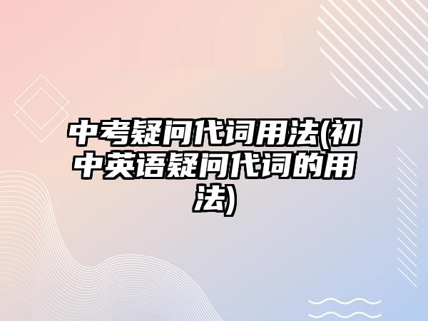 中考疑問代詞用法(初中英語疑問代詞的用法)