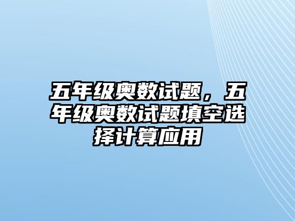 五年級奧數試題，五年級奧數試題填空選擇計算應用